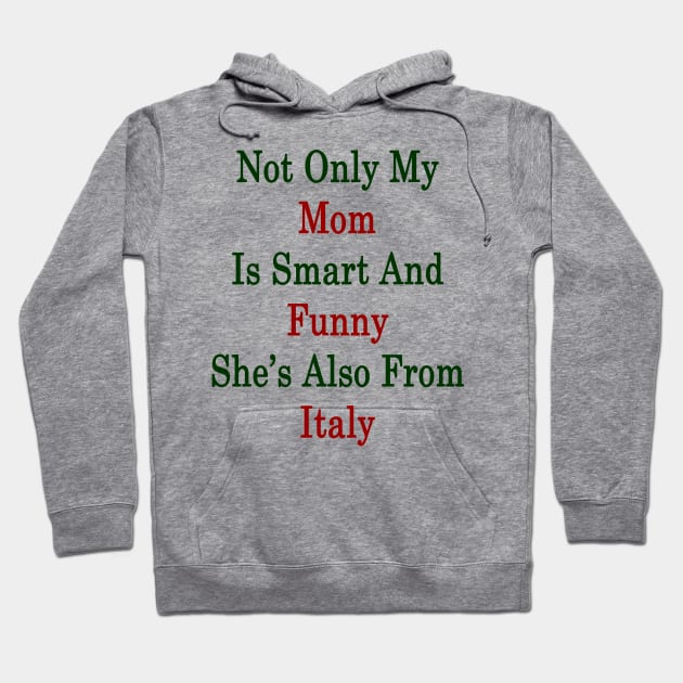 Not Only My Mom Is Smart And Funny She's Also From Italy Hoodie by supernova23